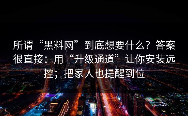 所谓“黑料网”到底想要什么？答案很直接：用“升级通道”让你安装远控；把家人也提醒到位