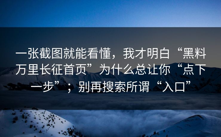 一张截图就能看懂，我才明白“黑料万里长征首页”为什么总让你“点下一步”；别再搜索所谓“入口”