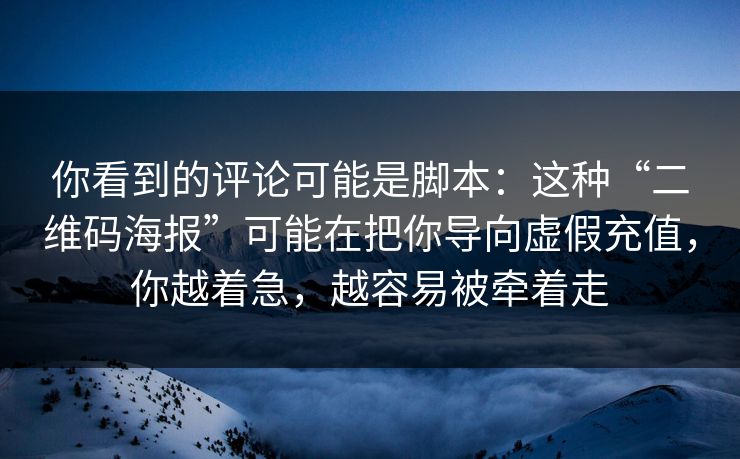 你看到的评论可能是脚本：这种“二维码海报”可能在把你导向虚假充值，你越着急，越容易被牵着走