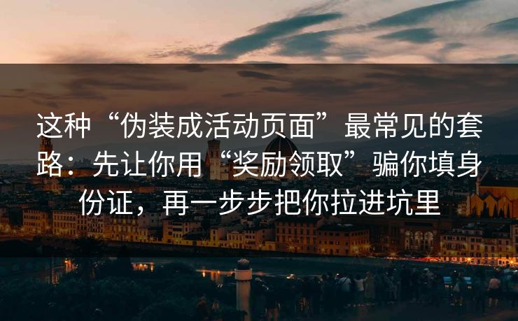 这种“伪装成活动页面”最常见的套路：先让你用“奖励领取”骗你填身份证，再一步步把你拉进坑里