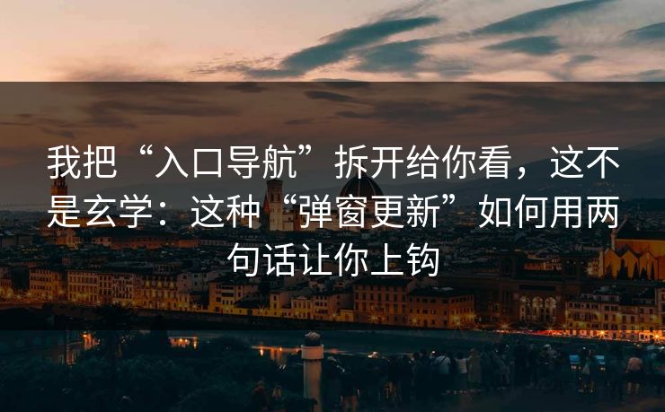 我把“入口导航”拆开给你看，这不是玄学：这种“弹窗更新”如何用两句话让你上钩