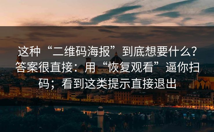 这种“二维码海报”到底想要什么？答案很直接：用“恢复观看”逼你扫码；看到这类提示直接退出