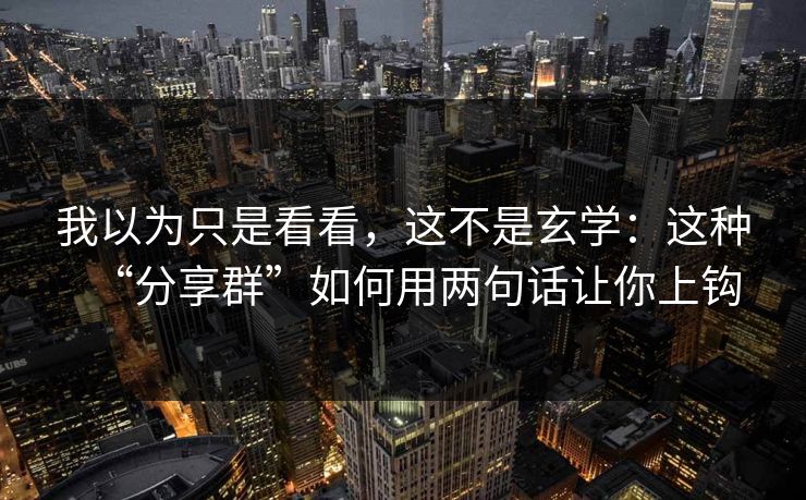 我以为只是看看，这不是玄学：这种“分享群”如何用两句话让你上钩