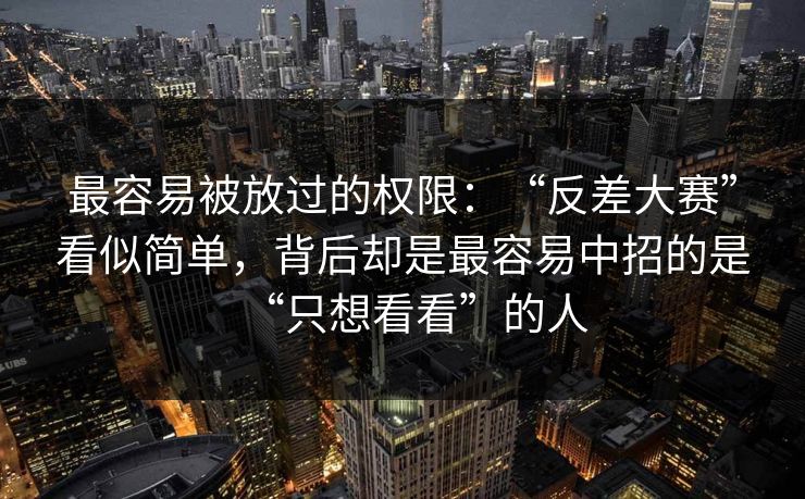 最容易被放过的权限：“反差大赛”看似简单，背后却是最容易中招的是“只想看看”的人