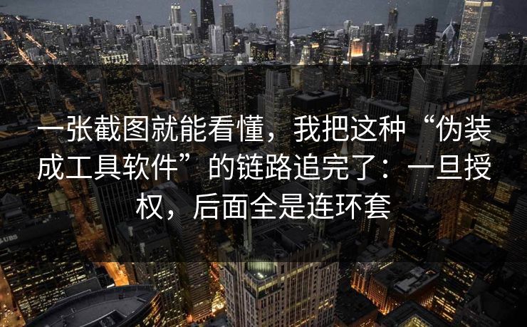 一张截图就能看懂，我把这种“伪装成工具软件”的链路追完了：一旦授权，后面全是连环套