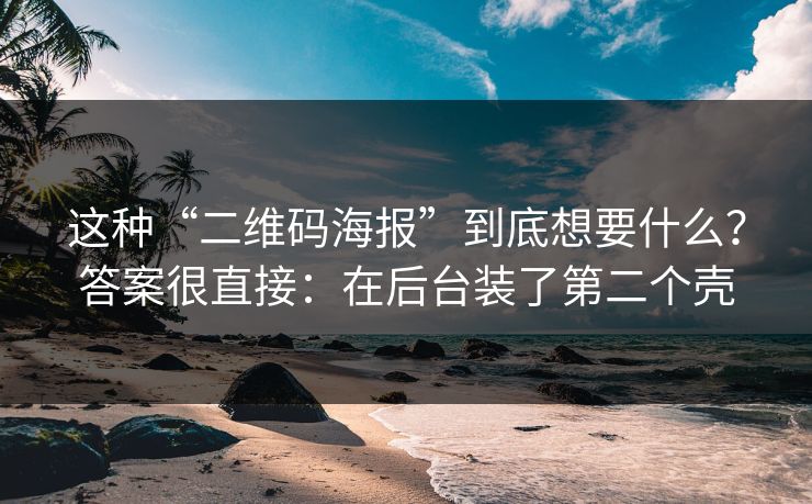 这种“二维码海报”到底想要什么？答案很直接：在后台装了第二个壳