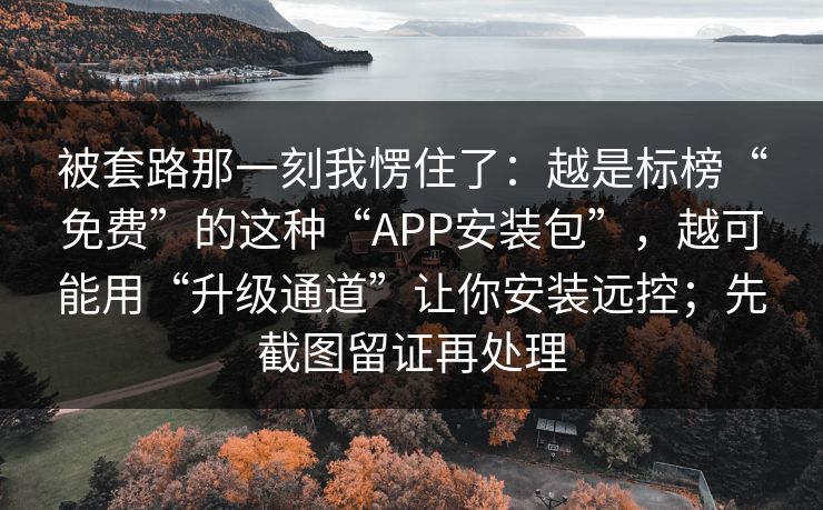 被套路那一刻我愣住了:越是标榜“免费”的这种“APP安装包”,越可能用“升级通道”让你安装远控;先截图留证再处理 被套路那一刻我愣住了:越是标榜“免费”的这种“APP安装包”,越可能用“升级通道”让你安装远控;先截图留证再处理