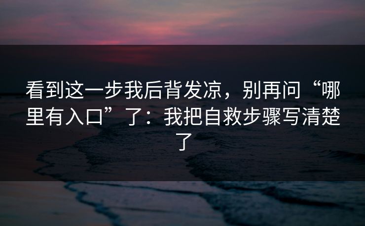 看到这一步我后背发凉，别再问“哪里有入口”了：我把自救步骤写清楚了