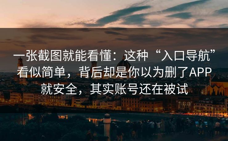 一张截图就能看懂:这种“入口导航”看似简单,背后却是你以为删了APP就安全,其实账号还在被试 一张截图就能看懂:这种“入口导航”看似简单,背后却是你以为删了APP就安全,其实账号还在被试