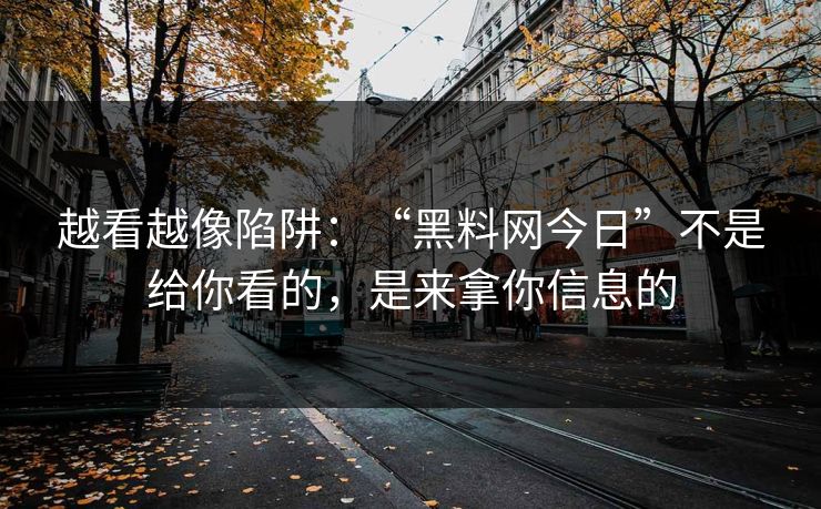 越看越像陷阱:“黑料网今日”不是给你看的,是来拿你信息的 越看越像陷阱:“黑料网今日”不是给你看的,是来拿你信息的