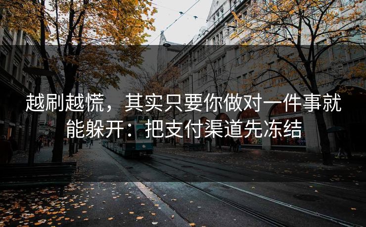 越刷越慌，其实只要你做对一件事就能躲开：把支付渠道先冻结