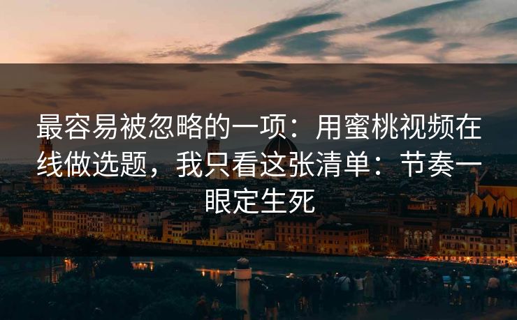最容易被忽略的一项:用蜜桃视频在线做选题,我只看这张清单:节奏一眼定生死 最容易被忽略的一项:用蜜桃视频在线做选题,我只看这张清单:节奏一眼定生死