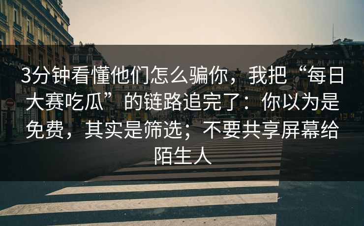 3分钟看懂他们怎么骗你,我把“每日大赛吃瓜”的链路追完了:你以为是免费,其实是筛选;不要共享屏幕给陌生人 3分钟看懂他们怎么骗你,我把“每日大赛吃瓜”的链路追完了:你以为是免费,其实是筛选;不要共享屏幕给陌生人