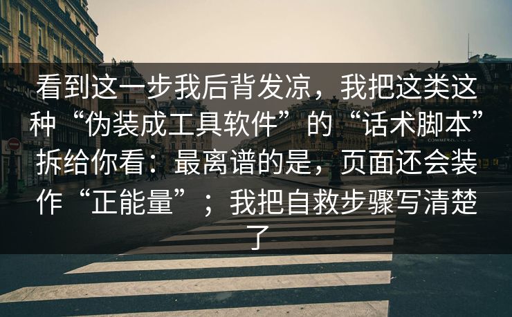 看到这一步我后背发凉,我把这类这种“伪装成工具软件”的“话术脚本”拆给你看:最离谱的是,页面还会装作“正能量”;我把自救步骤写清楚了 看到这一步我后背发凉,我把这类这种“伪装成工具软件”的“话术脚本”拆给你看:最离谱的是,页面还会装作“正能量”;我把自救步骤写清楚了