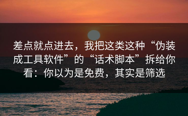 差点就点进去,我把这类这种“伪装成工具软件”的“话术脚本”拆给你看:你以为是免费,其实是筛选 差点就点进去,我把这类这种“伪装成工具软件”的“话术脚本”拆给你看:你以为是免费,其实是筛选