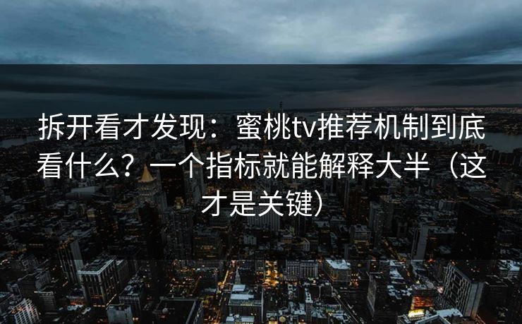 拆开看才发现:蜜桃tv推荐机制到底看什么?一个指标就能解释大半(这才是关键) 拆开看才发现:蜜桃tv推荐机制到底看什么?一个指标就能解释大半(这才是关键)