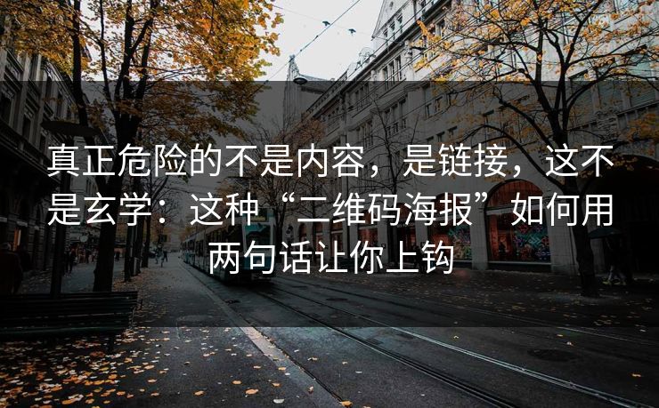 真正危险的不是内容,是链接,这不是玄学:这种“二维码海报”如何用两句话让你上钩 真正危险的不是内容,是链接,这不是玄学:这种“二维码海报”如何用两句话让你上钩