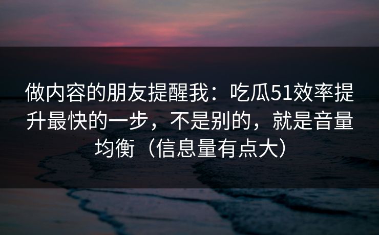 做内容的朋友提醒我：吃瓜51效率提升最快的一步，不是别的，就是音量均衡（信息量有点大）